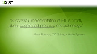 “Successful implementation of HIT is mostly
about people and process, not technology.”

             - Frank Richards, CIO Geisinger Health Systems
 