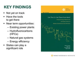 KEY FINDINGS
 Not yet on track
 Have the tools
  to get there
 Near term opportunities:
   – Existing power plants
   – Hydrofluorocarbons
     (HFCs)
   – Natural gas systems
   – Energy efficiency
 States can play a
  significant role
 