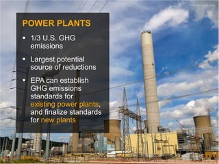 Photo haglundc




POWER PLANTS
 1/3 U.S. GHG
  emissions
 Largest potential
  source of reductions
 EPA can establish
  GHG emissions
  standards for
  existing power plants,
  and finalize standards
  for new plants
 