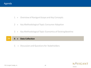 38
©2015 Navigant Consulting, Inc.
Agenda
»
1 » Overview of NavigantScope and Key Concepts
2 » Key Methodological Topic:Consumer Adoption
3 » Key Methodological Topic:Economics of Existing Baseline
4 » Data Collection
5 » Discussion and Questions for Stakeholders
 