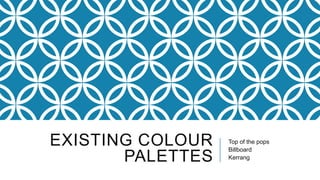 EXISTING COLOUR
PALETTES

Top of the pops
Billboard
Kerrang

 