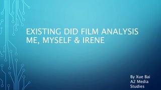 EXISTING DID FILM ANALYSIS
ME, MYSELF & IRENE
By Xue Bai
A2 Media
Studies
 