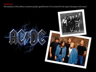 Audience
The audience of this album is aimed at people aged between 15 to around 28 who enjoy listening to rock music.
 