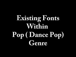 Existing Fonts
Within
Pop ( Dance Pop)
Genre
 