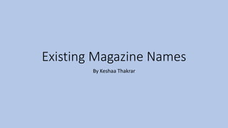 Existing Magazine Names 
By Keshaa Thakrar 
 