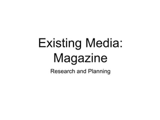 Existing Media:
Magazine
Research and Planning
 