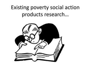 Existing poverty social action
products research…
 