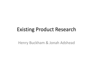 Existing Product Research
Henry Buckham & Jonah Adshead
 