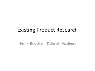 Existing Product Research
Henry Buckham & Jonah Adshead
 