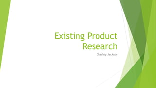 Existing Product
Research
Charley Jackson
 