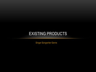 EXISTING PRODUCTS
Singer Songwriter Genre

 