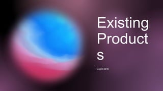 Existing
Product
s
C A N O N
 