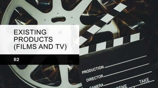 EXISTING
PRODUCTS
(FILMS AND TV)
B2
 