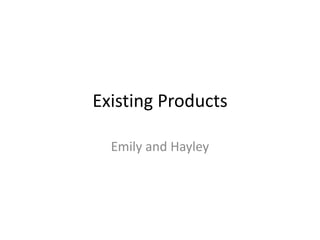 Existing Products
Emily and Hayley
 