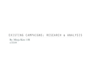 EXISTING CAMPAIGNS; RESEARCH & ANALYSIS
By: Minju Kim 11R
s13510
 