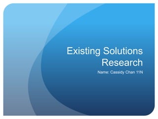 Existing Solutions
Research
Name: Cassidy Chan 11N

 