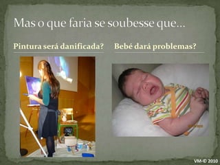 Pintura será danificada?Mas o que faria se soubesse que…Bebé dará problemas?VM-© 2010