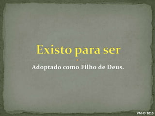 Adoptado como Filho de Deus.Existo para serVM-© 2010