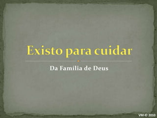 Da Família de DeusExisto para cuidarVM-© 2010