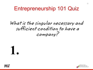 Entrepreneurship 101 Quiz
21
What is the singular necessary and
sufficient condition to have a
company?
1.
 