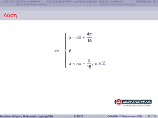 ΕΞΙΣΩΣΕΙΣ ΕΞΙΣΩΣΕΙΣ 1ου ΒΑΘΜΟΥ

ΕΞΙΣΩΣΕΙΣ ΜΕ ΑΠΟΛΥΤΑ ∆ΙΩΝΥΜΙΚΕΣ ΕΞΙΣΩΣΕΙΣ ΕΞΙΣΩΣΕΙΣ 2ου ΒΑΘΜΟΥ

∆ΙΤΕΤΡΑΓΩΝΕΣ ΠΟΛΥ

Λύση

⎧
⎪ x = κπ +
⎪
⎪
⎪
⎪
⎪
⎪
⎪
⎪
⎪
⎪
⇔ ⎨ ή
⎪
⎪
⎪
⎪
⎪
⎪
⎪
⎪ x = κπ −
⎪
⎪
⎪
⎩

Αποστόλου Γεώργιος Μαθηµατικός apgeorge2004@yahoo.com

ΕΞΙΣΩΣΕΙΣ

4π
15

π
15

, κ∈Z

ΙΩΑΝΝΙΝΑ 12 Φεβρουαρίου 2014

97 / 121

 