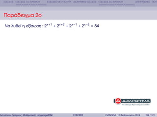 ΕΞΙΣΩΣΕΙΣ ΕΞΙΣΩΣΕΙΣ 1ου ΒΑΘΜΟΥ

ΕΞΙΣΩΣΕΙΣ ΜΕ ΑΠΟΛΥΤΑ ∆ΙΩΝΥΜΙΚΕΣ ΕΞΙΣΩΣΕΙΣ ΕΞΙΣΩΣΕΙΣ 2ου ΒΑΘΜΟΥ

∆ΙΤΕΤΡΑΓΩΝΕΣ ΠΟΛΥ

Παράδειγµα 2ο
Να λυθεί η εξίσωση : 2x +1 + 2x +2 + 2x −1 + 2x −2 = 54

Αποστόλου Γεώργιος Μαθηµατικός apgeorge2004@yahoo.com

ΕΞΙΣΩΣΕΙΣ

ΙΩΑΝΝΙΝΑ 12 Φεβρουαρίου 2014

104 / 121

 