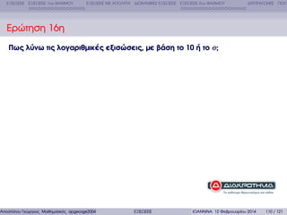 ΕΞΙΣΩΣΕΙΣ ΕΞΙΣΩΣΕΙΣ 1ου ΒΑΘΜΟΥ

ΕΞΙΣΩΣΕΙΣ ΜΕ ΑΠΟΛΥΤΑ ∆ΙΩΝΥΜΙΚΕΣ ΕΞΙΣΩΣΕΙΣ ΕΞΙΣΩΣΕΙΣ 2ου ΒΑΘΜΟΥ

∆ΙΤΕΤΡΑΓΩΝΕΣ ΠΟΛΥ

Ερώτηση 16η
Πως λύνω τις λογαριθµικές εξισώσεις, µε βάση το 10 ή το e;

Αποστόλου Γεώργιος Μαθηµατικός apgeorge2004@yahoo.com

ΕΞΙΣΩΣΕΙΣ

ΙΩΑΝΝΙΝΑ 12 Φεβρουαρίου 2014

110 / 121

 