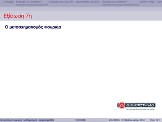 ΕΞΙΣΩΣΕΙΣ ΕΞΙΣΩΣΕΙΣ 1ου ΒΑΘΜΟΥ

ΕΞΙΣΩΣΕΙΣ ΜΕ ΑΠΟΛΥΤΑ ∆ΙΩΝΥΜΙΚΕΣ ΕΞΙΣΩΣΕΙΣ ΕΞΙΣΩΣΕΙΣ 2ου ΒΑΘΜΟΥ

∆ΙΤΕΤΡΑΓΩΝΕΣ ΠΟΛΥ

Εξίσωση 7η
Ο µετασχηµατισµός Φουριερ

Αποστόλου Γεώργιος Μαθηµατικός apgeorge2004@yahoo.com

ΕΞΙΣΩΣΕΙΣ

ΙΩΑΝΝΙΝΑ 12 Φεβρουαρίου 2014

134 / 121

 
