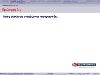 ΕΞΙΣΩΣΕΙΣ ΕΞΙΣΩΣΕΙΣ 1ου ΒΑΘΜΟΥ

ΕΞΙΣΩΣΕΙΣ ΜΕ ΑΠΟΛΥΤΑ ∆ΙΩΝΥΜΙΚΕΣ ΕΞΙΣΩΣΕΙΣ ΕΞΙΣΩΣΕΙΣ 2ου ΒΑΘΜΟΥ

∆ΙΤΕΤΡΑΓΩΝΕΣ ΠΟΛΥ

ΠΑΡΑΜΕΤΡΙΚΕΣ ΕΞΙΣΩΣΕΙΣ

Ερώτηση 3η
Ποιες εξισώσεις ονοµάζονται παραµετρικές ;

Αποστόλου Γεώργιος Μαθηµατικός apgeorge2004@yahoo.com

ΕΞΙΣΩΣΕΙΣ

ΙΩΑΝΝΙΝΑ 12 Φεβρουαρίου 2014

13 / 121

 