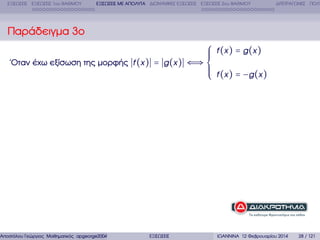 ΕΞΙΣΩΣΕΙΣ ΕΞΙΣΩΣΕΙΣ 1ου ΒΑΘΜΟΥ

ΕΞΙΣΩΣΕΙΣ ΜΕ ΑΠΟΛΥΤΑ ∆ΙΩΝΥΜΙΚΕΣ ΕΞΙΣΩΣΕΙΣ ΕΞΙΣΩΣΕΙΣ 2ου ΒΑΘΜΟΥ

∆ΙΤΕΤΡΑΓΩΝΕΣ ΠΟΛΥ

Παράδειγµα 3ο
⎧ f (x ) = g (x )
⎪
⎪
⎪
΄Οταν έχω εξίσωση της µορφής f (x ) = g (x ) ⇐⇒ ⎨
⎪
⎪ f (x ) = −g (x )
⎪
⎩

Αποστόλου Γεώργιος Μαθηµατικός apgeorge2004@yahoo.com

ΕΞΙΣΩΣΕΙΣ

ΙΩΑΝΝΙΝΑ 12 Φεβρουαρίου 2014

28 / 121

 