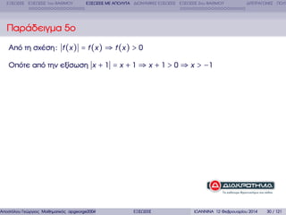 ΕΞΙΣΩΣΕΙΣ ΕΞΙΣΩΣΕΙΣ 1ου ΒΑΘΜΟΥ

ΕΞΙΣΩΣΕΙΣ ΜΕ ΑΠΟΛΥΤΑ ∆ΙΩΝΥΜΙΚΕΣ ΕΞΙΣΩΣΕΙΣ ΕΞΙΣΩΣΕΙΣ 2ου ΒΑΘΜΟΥ

∆ΙΤΕΤΡΑΓΩΝΕΣ ΠΟΛΥ

Παράδειγµα 5ο
Από τη σχέση : f (x ) = f (x ) ⇒ f (x ) > 0
Οπότε από την εξίσωση x + 1 = x + 1 ⇒ x + 1 > 0 ⇒ x > −1

Αποστόλου Γεώργιος Μαθηµατικός apgeorge2004@yahoo.com

ΕΞΙΣΩΣΕΙΣ

ΙΩΑΝΝΙΝΑ 12 Φεβρουαρίου 2014

30 / 121

 