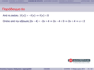ΕΞΙΣΩΣΕΙΣ ΕΞΙΣΩΣΕΙΣ 1ου ΒΑΘΜΟΥ

ΕΞΙΣΩΣΕΙΣ ΜΕ ΑΠΟΛΥΤΑ ∆ΙΩΝΥΜΙΚΕΣ ΕΞΙΣΩΣΕΙΣ ΕΞΙΣΩΣΕΙΣ 2ου ΒΑΘΜΟΥ

∆ΙΤΕΤΡΑΓΩΝΕΣ ΠΟΛΥ

Παράδειγµα 6ο
Από τη σχέση : f (x ) = −f (x ) ⇒ f (x ) < 0
Οπότε από την εξίσωση 2x − 4 = −2x + 4 ⇒ 2x − 4 < 0 ⇒ 2x < 4 ⇒ x < 2

Αποστόλου Γεώργιος Μαθηµατικός apgeorge2004@yahoo.com

ΕΞΙΣΩΣΕΙΣ

ΙΩΑΝΝΙΝΑ 12 Φεβρουαρίου 2014

31 / 121

 
