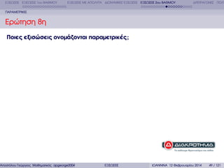 ΕΞΙΣΩΣΕΙΣ ΕΞΙΣΩΣΕΙΣ 1ου ΒΑΘΜΟΥ

ΕΞΙΣΩΣΕΙΣ ΜΕ ΑΠΟΛΥΤΑ ∆ΙΩΝΥΜΙΚΕΣ ΕΞΙΣΩΣΕΙΣ ΕΞΙΣΩΣΕΙΣ 2ου ΒΑΘΜΟΥ

∆ΙΤΕΤΡΑΓΩΝΕΣ ΠΟΛΥ

ΠΑΡΑΜΕΤΡΙΚΕΣ

Ερώτηση 8η
Ποιες εξισώσεις ονοµάζονται παραµετρικές ;

Αποστόλου Γεώργιος Μαθηµατικός apgeorge2004@yahoo.com

ΕΞΙΣΩΣΕΙΣ

ΙΩΑΝΝΙΝΑ 12 Φεβρουαρίου 2014

49 / 121

 
