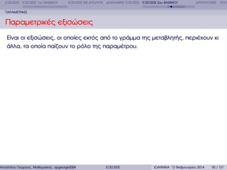 ΕΞΙΣΩΣΕΙΣ ΕΞΙΣΩΣΕΙΣ 1ου ΒΑΘΜΟΥ

ΕΞΙΣΩΣΕΙΣ ΜΕ ΑΠΟΛΥΤΑ ∆ΙΩΝΥΜΙΚΕΣ ΕΞΙΣΩΣΕΙΣ ΕΞΙΣΩΣΕΙΣ 2ου ΒΑΘΜΟΥ

∆ΙΤΕΤΡΑΓΩΝΕΣ ΠΟΛΥ

ΠΑΡΑΜΕΤΡΙΚΕΣ

Παραµετρικές εξισώσεις
Είναι οι εξισώσεις, οι οποίες εκτός από το γράµµα της µεταβλητής, περιέχουν κι
άλλα, τα οποία παίζουν το ϱόλο της παραµέτρου.

Αποστόλου Γεώργιος Μαθηµατικός apgeorge2004@yahoo.com

ΕΞΙΣΩΣΕΙΣ

ΙΩΑΝΝΙΝΑ 12 Φεβρουαρίου 2014

50 / 121

 