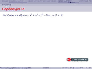 ΕΞΙΣΩΣΕΙΣ ΕΞΙΣΩΣΕΙΣ 1ου ΒΑΘΜΟΥ

ΕΞΙΣΩΣΕΙΣ ΜΕ ΑΠΟΛΥΤΑ ∆ΙΩΝΥΜΙΚΕΣ ΕΞΙΣΩΣΕΙΣ ΕΞΙΣΩΣΕΙΣ 2ου ΒΑΘΜΟΥ

∆ΙΤΕΤΡΑΓΩΝΕΣ ΠΟΛΥ

ΠΑΡΑΜΕΤΡΙΚΕΣ

Παράδειγµα 1ο
Να λύσετε την εξίσωση : x 2 + α2 = β 2 − 2αx , α.β ∈ R

Αποστόλου Γεώργιος Μαθηµατικός apgeorge2004@yahoo.com

ΕΞΙΣΩΣΕΙΣ

ΙΩΑΝΝΙΝΑ 12 Φεβρουαρίου 2014

51 / 121

 