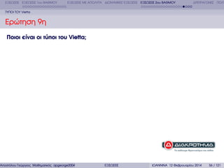 ΕΞΙΣΩΣΕΙΣ ΕΞΙΣΩΣΕΙΣ 1ου ΒΑΘΜΟΥ

ΕΞΙΣΩΣΕΙΣ ΜΕ ΑΠΟΛΥΤΑ ∆ΙΩΝΥΜΙΚΕΣ ΕΞΙΣΩΣΕΙΣ ΕΞΙΣΩΣΕΙΣ 2ου ΒΑΘΜΟΥ

∆ΙΤΕΤΡΑΓΩΝΕΣ ΠΟΛΥ

ΤΥΠΟΙ ΤΟΥ Vietta

Ερώτηση 9η
Ποιοι είναι οι τύποι του Vietta;

Αποστόλου Γεώργιος Μαθηµατικός apgeorge2004@yahoo.com

ΕΞΙΣΩΣΕΙΣ

ΙΩΑΝΝΙΝΑ 12 Φεβρουαρίου 2014

56 / 121

 