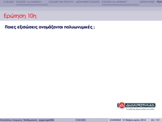 ΕΞΙΣΩΣΕΙΣ ΕΞΙΣΩΣΕΙΣ 1ου ΒΑΘΜΟΥ

ΕΞΙΣΩΣΕΙΣ ΜΕ ΑΠΟΛΥΤΑ ∆ΙΩΝΥΜΙΚΕΣ ΕΞΙΣΩΣΕΙΣ ΕΞΙΣΩΣΕΙΣ 2ου ΒΑΘΜΟΥ

∆ΙΤΕΤΡΑΓΩΝΕΣ ΠΟΛΥ

Ερώτηση 10η
Ποιες εξισώσεις ονοµάζονται πολυωνυµικές ;

Αποστόλου Γεώργιος Μαθηµατικός apgeorge2004@yahoo.com

ΕΞΙΣΩΣΕΙΣ

ΙΩΑΝΝΙΝΑ 12 Φεβρουαρίου 2014

63 / 121

 