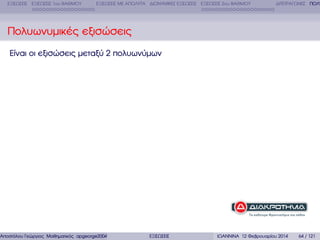 ΕΞΙΣΩΣΕΙΣ ΕΞΙΣΩΣΕΙΣ 1ου ΒΑΘΜΟΥ

ΕΞΙΣΩΣΕΙΣ ΜΕ ΑΠΟΛΥΤΑ ∆ΙΩΝΥΜΙΚΕΣ ΕΞΙΣΩΣΕΙΣ ΕΞΙΣΩΣΕΙΣ 2ου ΒΑΘΜΟΥ

∆ΙΤΕΤΡΑΓΩΝΕΣ ΠΟΛΥ

Πολυωνυµικές εξισώσεις
Είναι οι εξισώσεις µεταξύ 2 πολυωνύµων

Αποστόλου Γεώργιος Μαθηµατικός apgeorge2004@yahoo.com

ΕΞΙΣΩΣΕΙΣ

ΙΩΑΝΝΙΝΑ 12 Φεβρουαρίου 2014

64 / 121

 