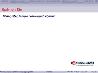 ΕΞΙΣΩΣΕΙΣ ΕΞΙΣΩΣΕΙΣ 1ου ΒΑΘΜΟΥ

ΕΞΙΣΩΣΕΙΣ ΜΕ ΑΠΟΛΥΤΑ ∆ΙΩΝΥΜΙΚΕΣ ΕΞΙΣΩΣΕΙΣ ΕΞΙΣΩΣΕΙΣ 2ου ΒΑΘΜΟΥ

∆ΙΤΕΤΡΑΓΩΝΕΣ ΠΟΛΥ

Ερώτηση 12η
Πόσες ρίζες έχει µια πολυωνυµική εξίσωση ;

Αποστόλου Γεώργιος Μαθηµατικός apgeorge2004@yahoo.com

ΕΞΙΣΩΣΕΙΣ

ΙΩΑΝΝΙΝΑ 12 Φεβρουαρίου 2014

67 / 121

 