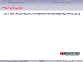 ΕΞΙΣΩΣΕΙΣ ΕΞΙΣΩΣΕΙΣ 1ου ΒΑΘΜΟΥ

ΕΞΙΣΩΣΕΙΣ ΜΕ ΑΠΟΛΥΤΑ ∆ΙΩΝΥΜΙΚΕΣ ΕΞΙΣΩΣΕΙΣ ΕΞΙΣΩΣΕΙΣ 2ου ΒΑΘΜΟΥ

∆ΙΤΕΤΡΑΓΩΝΕΣ ΠΟΛΥ

Ρητές εξισώσεις
Είναι οι εξισώσεις µεταξύ ϱητών συναρτήσεων (Κλάσµατα µεταξύ πολυωνύµων)

Αποστόλου Γεώργιος Μαθηµατικός apgeorge2004@yahoo.com

ΕΞΙΣΩΣΕΙΣ

ΙΩΑΝΝΙΝΑ 12 Φεβρουαρίου 2014

77 / 121

 