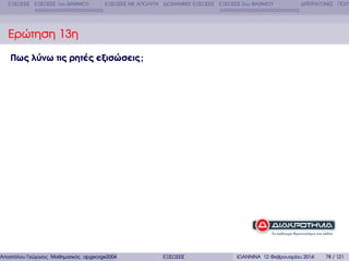 ΕΞΙΣΩΣΕΙΣ ΕΞΙΣΩΣΕΙΣ 1ου ΒΑΘΜΟΥ

ΕΞΙΣΩΣΕΙΣ ΜΕ ΑΠΟΛΥΤΑ ∆ΙΩΝΥΜΙΚΕΣ ΕΞΙΣΩΣΕΙΣ ΕΞΙΣΩΣΕΙΣ 2ου ΒΑΘΜΟΥ

∆ΙΤΕΤΡΑΓΩΝΕΣ ΠΟΛΥ

Ερώτηση 13η
Πως λύνω τις ρητές εξισώσεις ;

Αποστόλου Γεώργιος Μαθηµατικός apgeorge2004@yahoo.com

ΕΞΙΣΩΣΕΙΣ

ΙΩΑΝΝΙΝΑ 12 Φεβρουαρίου 2014

78 / 121

 
