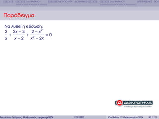 ΕΞΙΣΩΣΕΙΣ ΕΞΙΣΩΣΕΙΣ 1ου ΒΑΘΜΟΥ

ΕΞΙΣΩΣΕΙΣ ΜΕ ΑΠΟΛΥΤΑ ∆ΙΩΝΥΜΙΚΕΣ ΕΞΙΣΩΣΕΙΣ ΕΞΙΣΩΣΕΙΣ 2ου ΒΑΘΜΟΥ

∆ΙΤΕΤΡΑΓΩΝΕΣ ΠΟΛΥ

Παράδειγµα
Να λυθεί η εξίσωση :
2 2x − 3
2 − x2
x

+

x −2

+

x 2 − 2x

=0

Αποστόλου Γεώργιος Μαθηµατικός apgeorge2004@yahoo.com

ΕΞΙΣΩΣΕΙΣ

ΙΩΑΝΝΙΝΑ 12 Φεβρουαρίου 2014

80 / 121

 