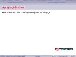 ΕΞΙΣΩΣΕΙΣ ΕΞΙΣΩΣΕΙΣ 1ου ΒΑΘΜΟΥ

ΕΞΙΣΩΣΕΙΣ ΜΕ ΑΠΟΛΥΤΑ ∆ΙΩΝΥΜΙΚΕΣ ΕΞΙΣΩΣΕΙΣ ΕΞΙΣΩΣΕΙΣ 2ου ΒΑΘΜΟΥ

∆ΙΤΕΤΡΑΓΩΝΕΣ ΠΟΛΥ

΄Αρρητες εξισώσεις
Είναι αυτές που έχουν τον άγνωστο µέσα σε υπόριζο

Αποστόλου Γεώργιος Μαθηµατικός apgeorge2004@yahoo.com

ΕΞΙΣΩΣΕΙΣ

ΙΩΑΝΝΙΝΑ 12 Φεβρουαρίου 2014

82 / 121

 