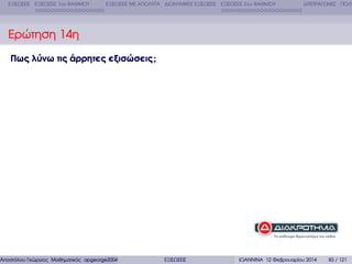 ΕΞΙΣΩΣΕΙΣ ΕΞΙΣΩΣΕΙΣ 1ου ΒΑΘΜΟΥ

ΕΞΙΣΩΣΕΙΣ ΜΕ ΑΠΟΛΥΤΑ ∆ΙΩΝΥΜΙΚΕΣ ΕΞΙΣΩΣΕΙΣ ΕΞΙΣΩΣΕΙΣ 2ου ΒΑΘΜΟΥ

∆ΙΤΕΤΡΑΓΩΝΕΣ ΠΟΛΥ

Ερώτηση 14η
Πως λύνω τις άρρητες εξισώσεις ;

Αποστόλου Γεώργιος Μαθηµατικός apgeorge2004@yahoo.com

ΕΞΙΣΩΣΕΙΣ

ΙΩΑΝΝΙΝΑ 12 Φεβρουαρίου 2014

83 / 121

 