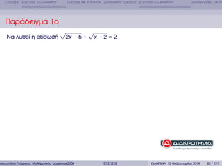 ΕΞΙΣΩΣΕΙΣ ΕΞΙΣΩΣΕΙΣ 1ου ΒΑΘΜΟΥ

ΕΞΙΣΩΣΕΙΣ ΜΕ ΑΠΟΛΥΤΑ ∆ΙΩΝΥΜΙΚΕΣ ΕΞΙΣΩΣΕΙΣ ΕΞΙΣΩΣΕΙΣ 2ου ΒΑΘΜΟΥ

∆ΙΤΕΤΡΑΓΩΝΕΣ ΠΟΛΥ

Παράδειγµα 1ο
√

√
Να λυθεί η εξίσωσή

2x − 5 +

Αποστόλου Γεώργιος Μαθηµατικός apgeorge2004@yahoo.com

x −2=2

ΕΞΙΣΩΣΕΙΣ

ΙΩΑΝΝΙΝΑ 12 Φεβρουαρίου 2014

85 / 121

 