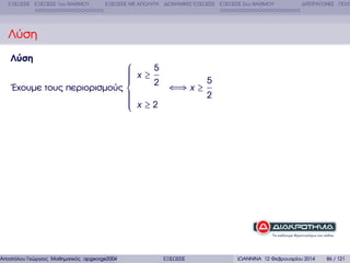 ΕΞΙΣΩΣΕΙΣ ΕΞΙΣΩΣΕΙΣ 1ου ΒΑΘΜΟΥ

ΕΞΙΣΩΣΕΙΣ ΜΕ ΑΠΟΛΥΤΑ ∆ΙΩΝΥΜΙΚΕΣ ΕΞΙΣΩΣΕΙΣ ΕΞΙΣΩΣΕΙΣ 2ου ΒΑΘΜΟΥ

∆ΙΤΕΤΡΑΓΩΝΕΣ ΠΟΛΥ

Λύση
Λύση

⎧
⎪ x≥5
⎪
⎪
⎪
5
⎪
2
⇐⇒ x ≥
΄Εχουµε τους περιορισµούς ⎨
⎪
2
⎪
⎪ x≥2
⎪
⎪
⎩

Αποστόλου Γεώργιος Μαθηµατικός apgeorge2004@yahoo.com

ΕΞΙΣΩΣΕΙΣ

ΙΩΑΝΝΙΝΑ 12 Φεβρουαρίου 2014

86 / 121

 