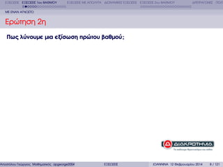 ΕΞΙΣΩΣΕΙΣ ΕΞΙΣΩΣΕΙΣ 1ου ΒΑΘΜΟΥ

ΕΞΙΣΩΣΕΙΣ ΜΕ ΑΠΟΛΥΤΑ ∆ΙΩΝΥΜΙΚΕΣ ΕΞΙΣΩΣΕΙΣ ΕΞΙΣΩΣΕΙΣ 2ου ΒΑΘΜΟΥ

∆ΙΤΕΤΡΑΓΩΝΕΣ ΠΟΛΥ

ΜΕ ΕΝΑΝ ΑΓΝΩΣΤΟ

Ερώτηση 2η
Πως λύνουµε µια εξίσωση πρώτου βαθµού ;

Αποστόλου Γεώργιος Μαθηµατικός apgeorge2004@yahoo.com

ΕΞΙΣΩΣΕΙΣ

ΙΩΑΝΝΙΝΑ 12 Φεβρουαρίου 2014

8 / 121

 