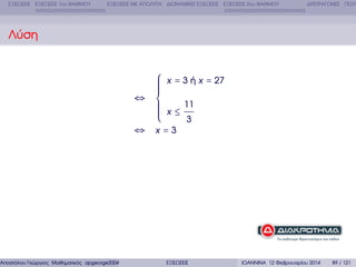 ΕΞΙΣΩΣΕΙΣ ΕΞΙΣΩΣΕΙΣ 1ου ΒΑΘΜΟΥ

ΕΞΙΣΩΣΕΙΣ ΜΕ ΑΠΟΛΥΤΑ ∆ΙΩΝΥΜΙΚΕΣ ΕΞΙΣΩΣΕΙΣ ΕΞΙΣΩΣΕΙΣ 2ου ΒΑΘΜΟΥ

∆ΙΤΕΤΡΑΓΩΝΕΣ ΠΟΛΥ

Λύση

⎧ x = 3 ή x = 27
⎪
⎪
⎪
⎪
⎪
⇔ ⎨
11
⎪
⎪
⎪ x≤
⎪
⎪
3
⎩
⇔ x=3

Αποστόλου Γεώργιος Μαθηµατικός apgeorge2004@yahoo.com

ΕΞΙΣΩΣΕΙΣ

ΙΩΑΝΝΙΝΑ 12 Φεβρουαρίου 2014

89 / 121

 