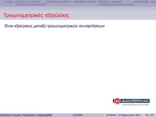 ΕΞΙΣΩΣΕΙΣ ΕΞΙΣΩΣΕΙΣ 1ου ΒΑΘΜΟΥ

ΕΞΙΣΩΣΕΙΣ ΜΕ ΑΠΟΛΥΤΑ ∆ΙΩΝΥΜΙΚΕΣ ΕΞΙΣΩΣΕΙΣ ΕΞΙΣΩΣΕΙΣ 2ου ΒΑΘΜΟΥ

∆ΙΤΕΤΡΑΓΩΝΕΣ ΠΟΛΥ

Τριγωνοµετρικές εξισώσεις
Είναι εξισώσεις µεταξύ τριγωνοµετρικών συναρτήσεων

Αποστόλου Γεώργιος Μαθηµατικός apgeorge2004@yahoo.com

ΕΞΙΣΩΣΕΙΣ

ΙΩΑΝΝΙΝΑ 12 Φεβρουαρίου 2014

90 / 121

 