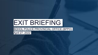 EXIT BRIEFING
BOHOL POLICE PROVINCIAL OFFICE (BPPO)
April 27, 2022
 